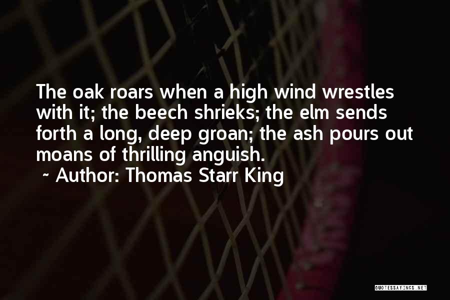 Thomas Starr King Quotes: The Oak Roars When A High Wind Wrestles With It; The Beech Shrieks; The Elm Sends Forth A Long, Deep