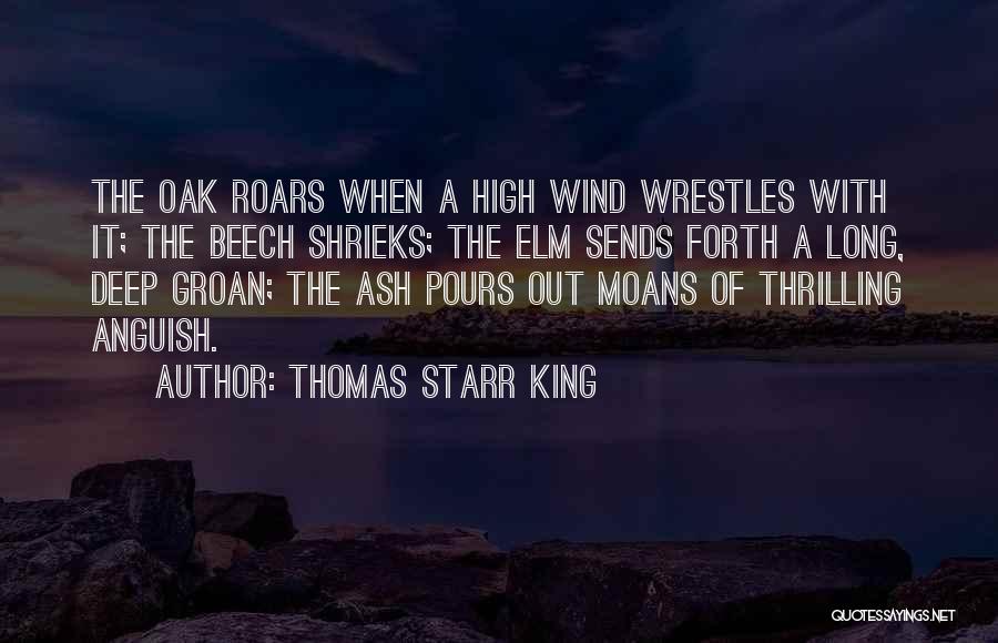 Thomas Starr King Quotes: The Oak Roars When A High Wind Wrestles With It; The Beech Shrieks; The Elm Sends Forth A Long, Deep