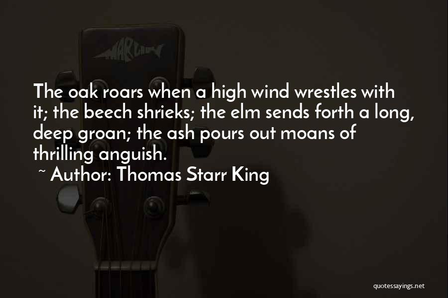 Thomas Starr King Quotes: The Oak Roars When A High Wind Wrestles With It; The Beech Shrieks; The Elm Sends Forth A Long, Deep