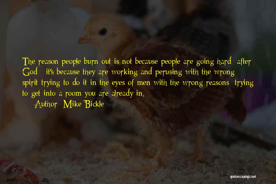 Mike Bickle Quotes: The Reason People Burn Out Is Not Because People Are Going Hard [after God]; It's Because They Are Working And