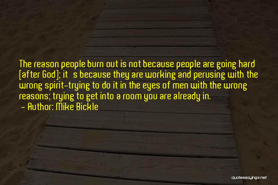 Mike Bickle Quotes: The Reason People Burn Out Is Not Because People Are Going Hard [after God]; It's Because They Are Working And