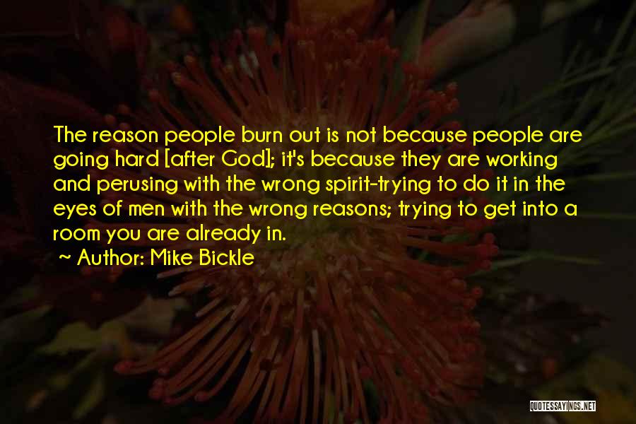 Mike Bickle Quotes: The Reason People Burn Out Is Not Because People Are Going Hard [after God]; It's Because They Are Working And