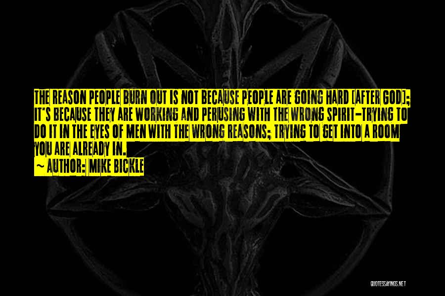 Mike Bickle Quotes: The Reason People Burn Out Is Not Because People Are Going Hard [after God]; It's Because They Are Working And