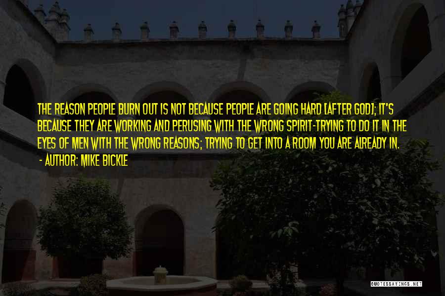 Mike Bickle Quotes: The Reason People Burn Out Is Not Because People Are Going Hard [after God]; It's Because They Are Working And
