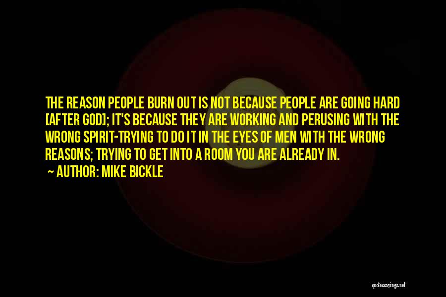 Mike Bickle Quotes: The Reason People Burn Out Is Not Because People Are Going Hard [after God]; It's Because They Are Working And