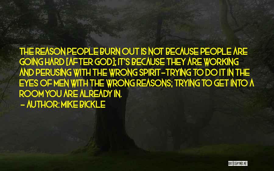 Mike Bickle Quotes: The Reason People Burn Out Is Not Because People Are Going Hard [after God]; It's Because They Are Working And