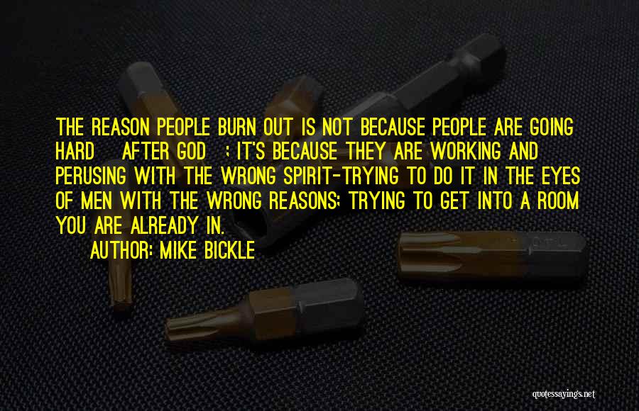 Mike Bickle Quotes: The Reason People Burn Out Is Not Because People Are Going Hard [after God]; It's Because They Are Working And