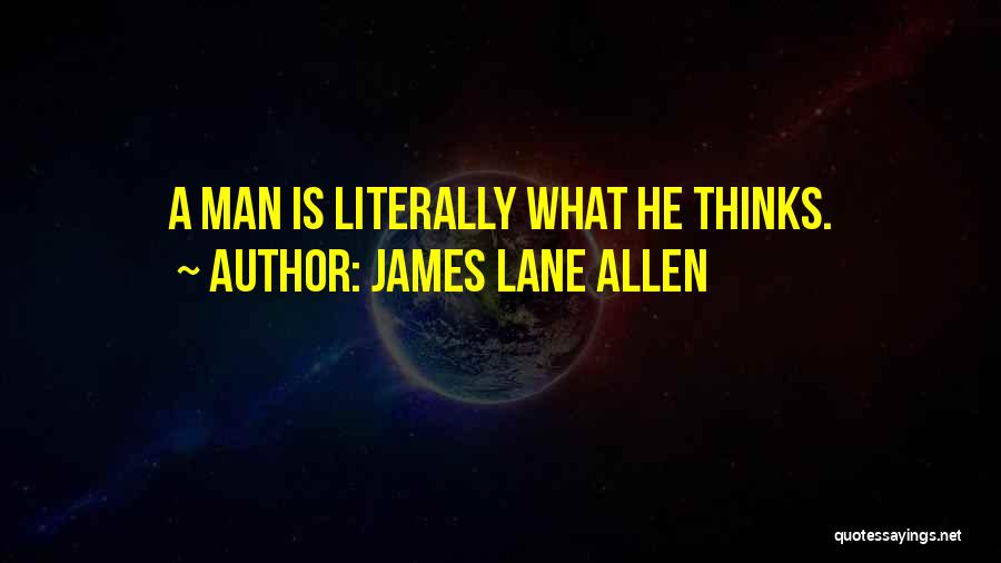 James Lane Allen Quotes: A Man Is Literally What He Thinks.