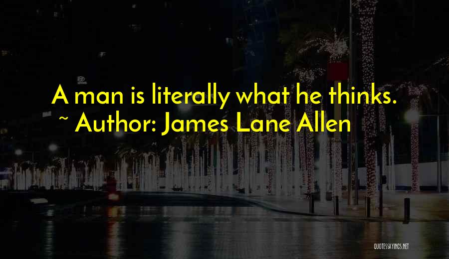James Lane Allen Quotes: A Man Is Literally What He Thinks.