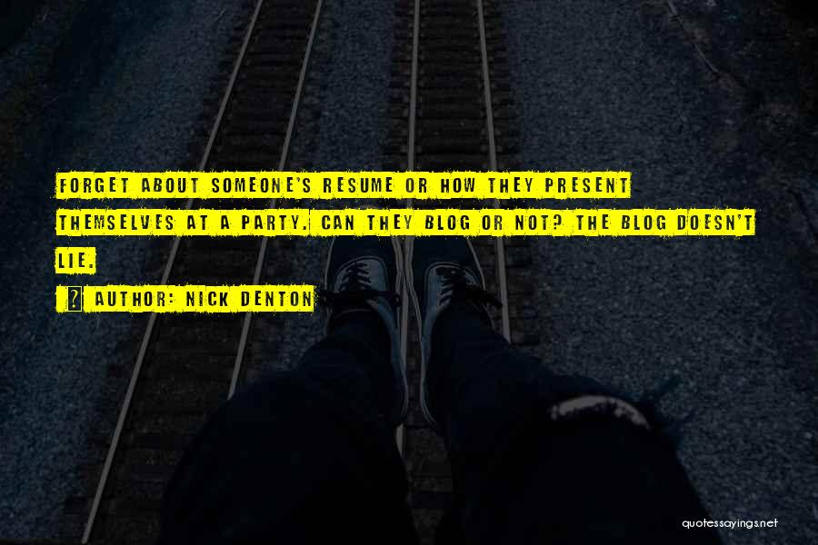 Nick Denton Quotes: Forget About Someone's Resume Or How They Present Themselves At A Party. Can They Blog Or Not? The Blog Doesn't