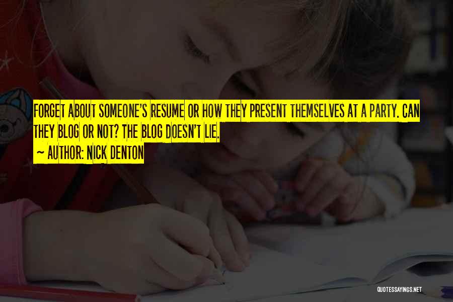 Nick Denton Quotes: Forget About Someone's Resume Or How They Present Themselves At A Party. Can They Blog Or Not? The Blog Doesn't