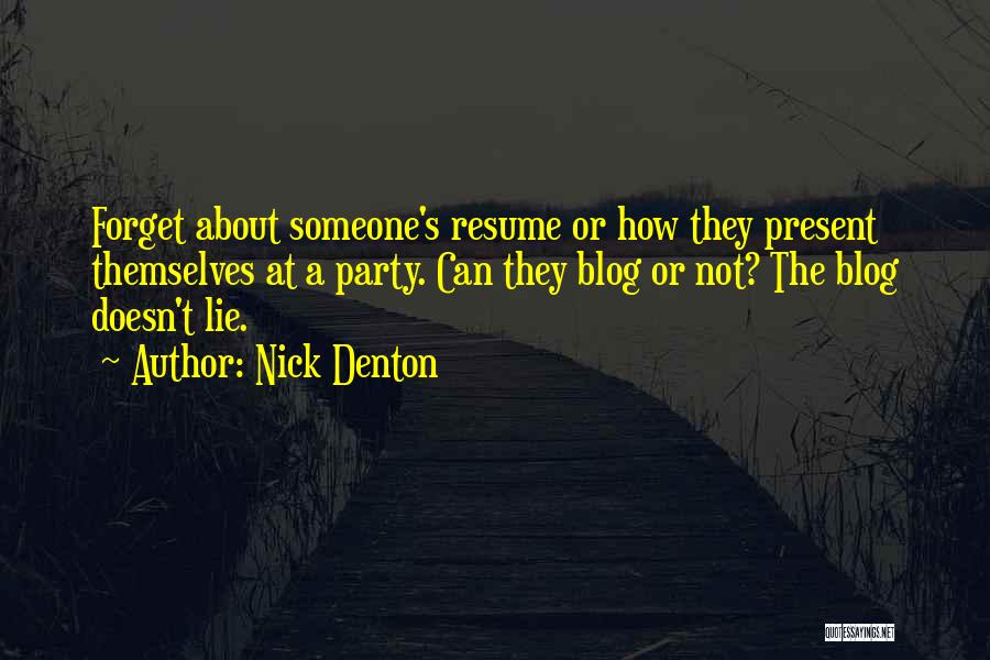 Nick Denton Quotes: Forget About Someone's Resume Or How They Present Themselves At A Party. Can They Blog Or Not? The Blog Doesn't