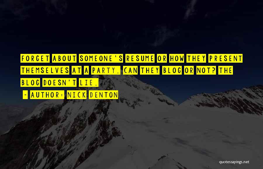 Nick Denton Quotes: Forget About Someone's Resume Or How They Present Themselves At A Party. Can They Blog Or Not? The Blog Doesn't