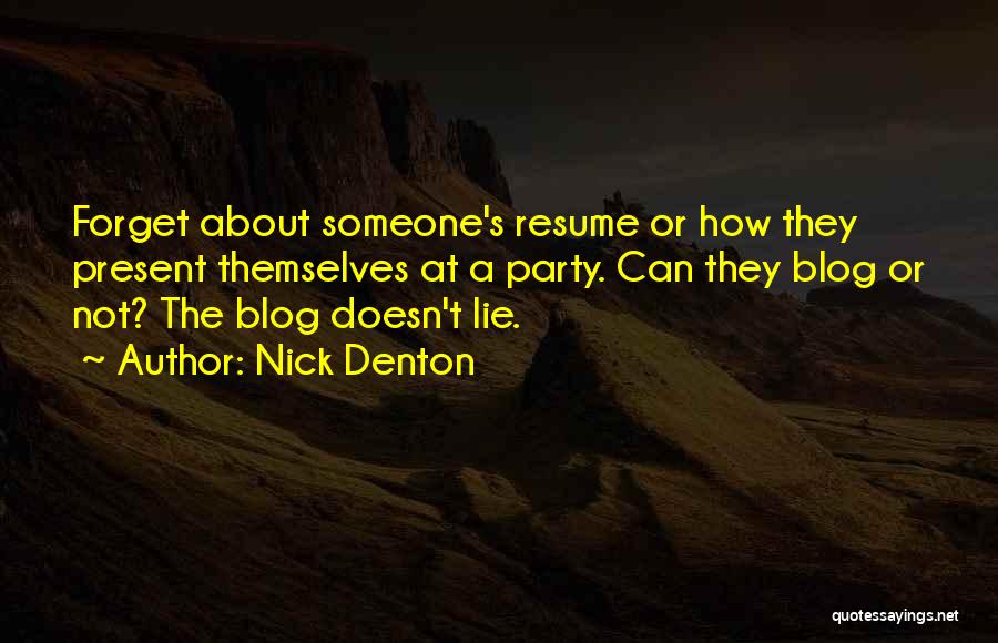 Nick Denton Quotes: Forget About Someone's Resume Or How They Present Themselves At A Party. Can They Blog Or Not? The Blog Doesn't