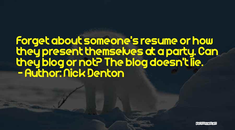 Nick Denton Quotes: Forget About Someone's Resume Or How They Present Themselves At A Party. Can They Blog Or Not? The Blog Doesn't