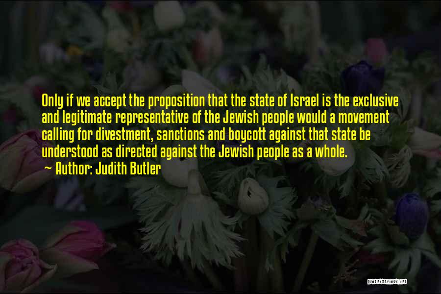 Judith Butler Quotes: Only If We Accept The Proposition That The State Of Israel Is The Exclusive And Legitimate Representative Of The Jewish