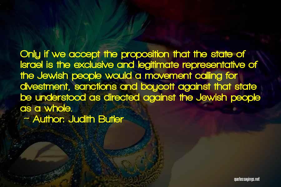Judith Butler Quotes: Only If We Accept The Proposition That The State Of Israel Is The Exclusive And Legitimate Representative Of The Jewish