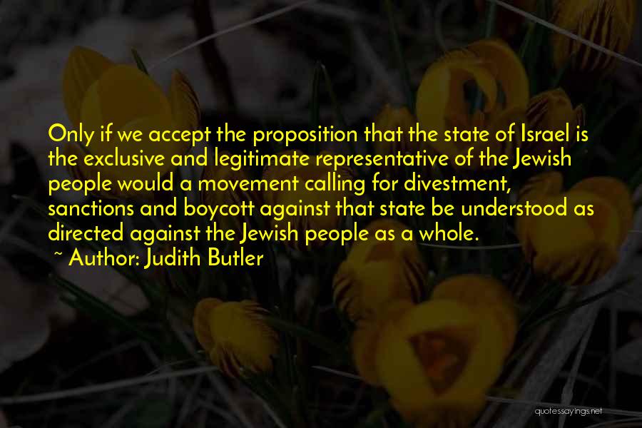 Judith Butler Quotes: Only If We Accept The Proposition That The State Of Israel Is The Exclusive And Legitimate Representative Of The Jewish