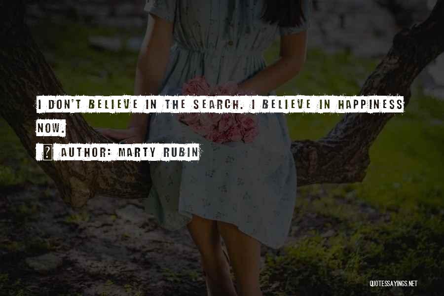 Marty Rubin Quotes: I Don't Believe In The Search. I Believe In Happiness Now.