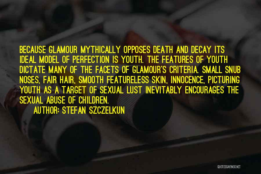 Stefan Szczelkun Quotes: Because Glamour Mythically Opposes Death And Decay Its Ideal Model Of Perfection Is Youth. The Features Of Youth Dictate Many