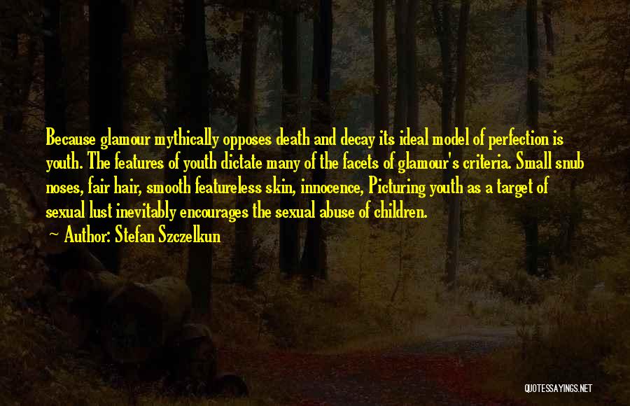 Stefan Szczelkun Quotes: Because Glamour Mythically Opposes Death And Decay Its Ideal Model Of Perfection Is Youth. The Features Of Youth Dictate Many