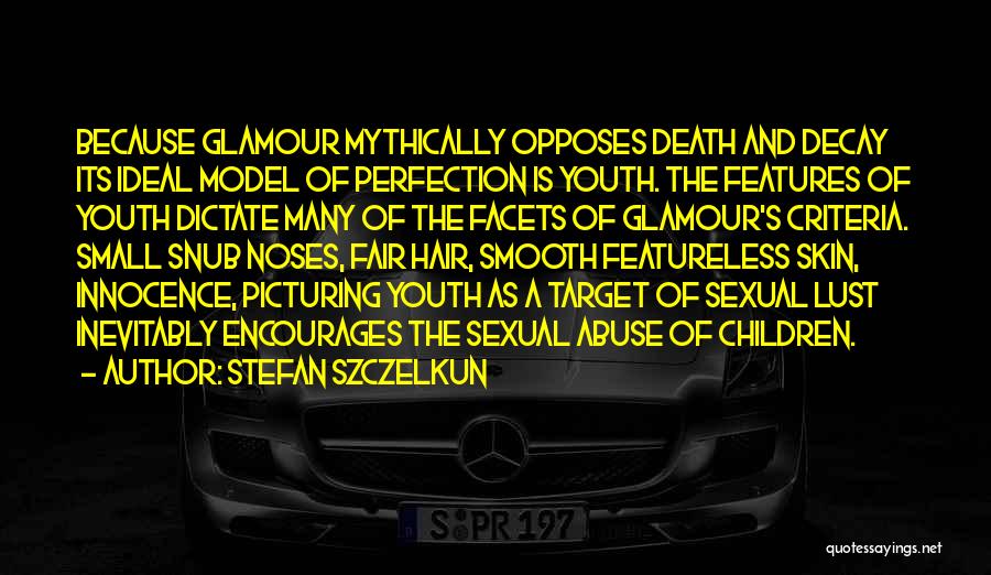 Stefan Szczelkun Quotes: Because Glamour Mythically Opposes Death And Decay Its Ideal Model Of Perfection Is Youth. The Features Of Youth Dictate Many