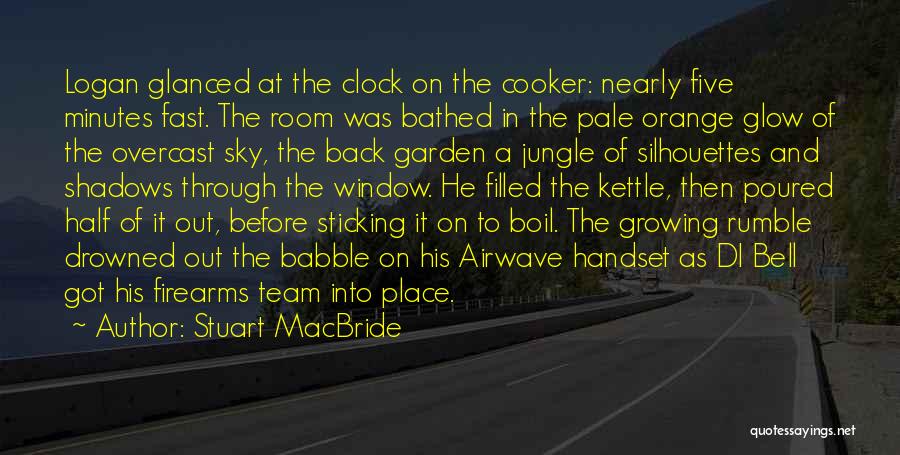 Stuart MacBride Quotes: Logan Glanced At The Clock On The Cooker: Nearly Five Minutes Fast. The Room Was Bathed In The Pale Orange