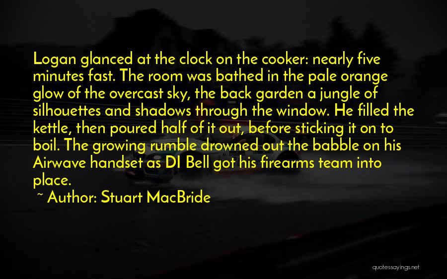 Stuart MacBride Quotes: Logan Glanced At The Clock On The Cooker: Nearly Five Minutes Fast. The Room Was Bathed In The Pale Orange