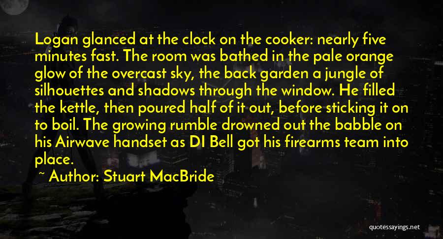 Stuart MacBride Quotes: Logan Glanced At The Clock On The Cooker: Nearly Five Minutes Fast. The Room Was Bathed In The Pale Orange