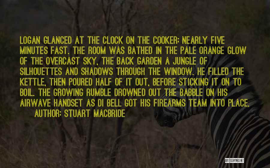 Stuart MacBride Quotes: Logan Glanced At The Clock On The Cooker: Nearly Five Minutes Fast. The Room Was Bathed In The Pale Orange