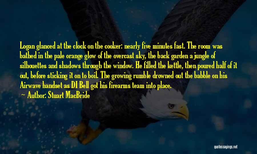 Stuart MacBride Quotes: Logan Glanced At The Clock On The Cooker: Nearly Five Minutes Fast. The Room Was Bathed In The Pale Orange