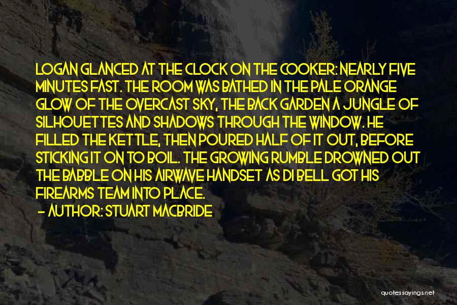 Stuart MacBride Quotes: Logan Glanced At The Clock On The Cooker: Nearly Five Minutes Fast. The Room Was Bathed In The Pale Orange