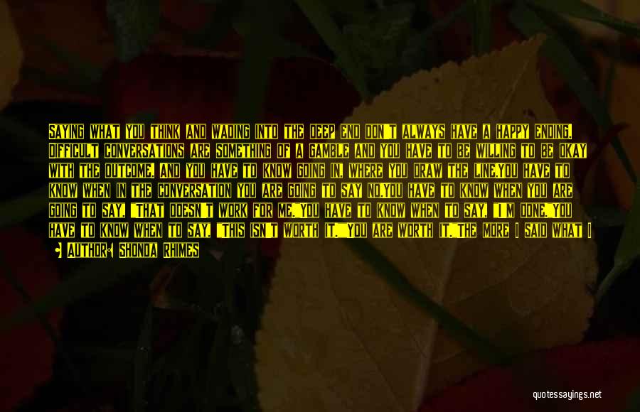 Shonda Rhimes Quotes: Saying What You Think And Wading Into The Deep End Don't Always Have A Happy Ending. Difficult Conversations Are Something