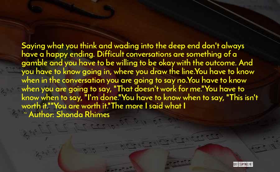 Shonda Rhimes Quotes: Saying What You Think And Wading Into The Deep End Don't Always Have A Happy Ending. Difficult Conversations Are Something