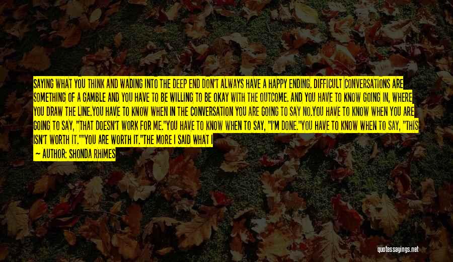 Shonda Rhimes Quotes: Saying What You Think And Wading Into The Deep End Don't Always Have A Happy Ending. Difficult Conversations Are Something