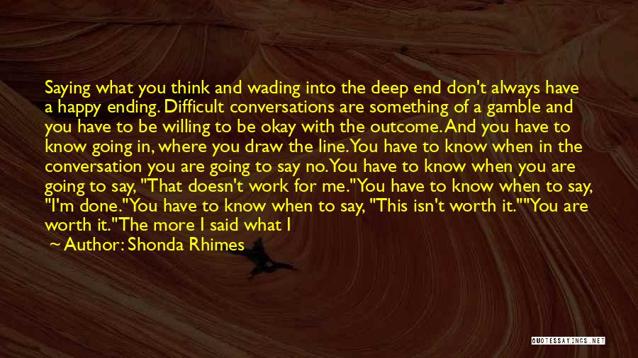 Shonda Rhimes Quotes: Saying What You Think And Wading Into The Deep End Don't Always Have A Happy Ending. Difficult Conversations Are Something