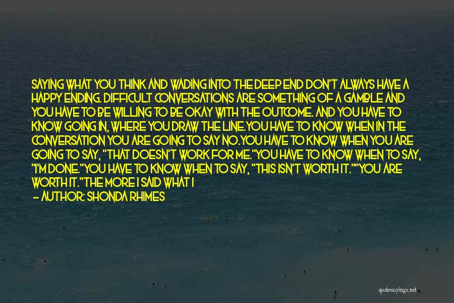 Shonda Rhimes Quotes: Saying What You Think And Wading Into The Deep End Don't Always Have A Happy Ending. Difficult Conversations Are Something