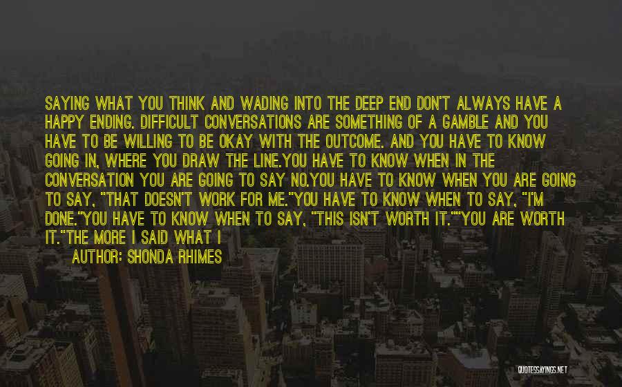 Shonda Rhimes Quotes: Saying What You Think And Wading Into The Deep End Don't Always Have A Happy Ending. Difficult Conversations Are Something