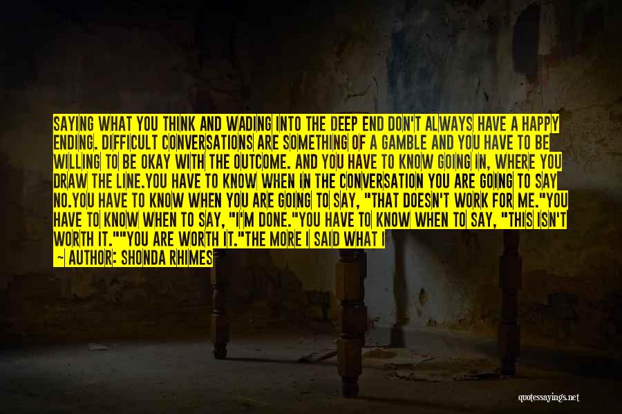 Shonda Rhimes Quotes: Saying What You Think And Wading Into The Deep End Don't Always Have A Happy Ending. Difficult Conversations Are Something