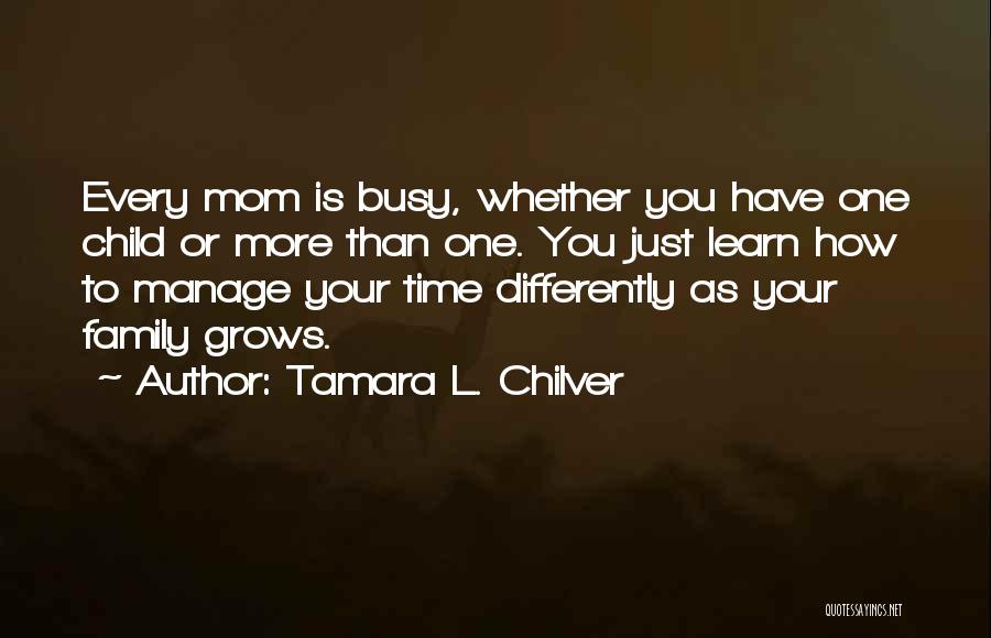 Tamara L. Chilver Quotes: Every Mom Is Busy, Whether You Have One Child Or More Than One. You Just Learn How To Manage Your