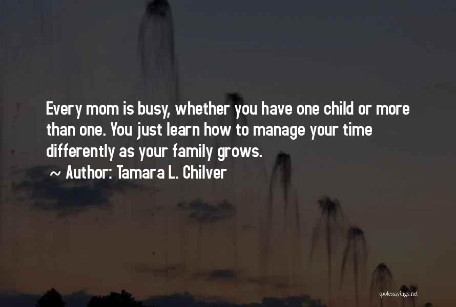 Tamara L. Chilver Quotes: Every Mom Is Busy, Whether You Have One Child Or More Than One. You Just Learn How To Manage Your