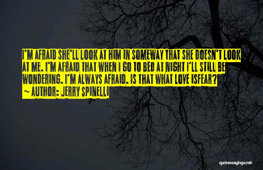 Jerry Spinelli Quotes: I'm Afraid She'll Look At Him In Someway That She Doesn't Look At Me. I'm Afraid That When I Go