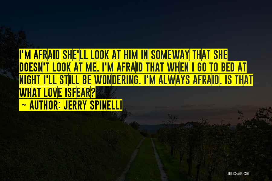 Jerry Spinelli Quotes: I'm Afraid She'll Look At Him In Someway That She Doesn't Look At Me. I'm Afraid That When I Go