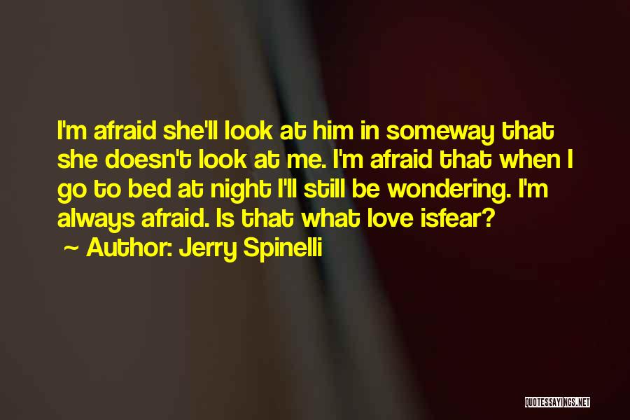 Jerry Spinelli Quotes: I'm Afraid She'll Look At Him In Someway That She Doesn't Look At Me. I'm Afraid That When I Go