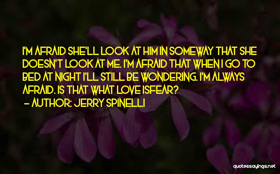 Jerry Spinelli Quotes: I'm Afraid She'll Look At Him In Someway That She Doesn't Look At Me. I'm Afraid That When I Go