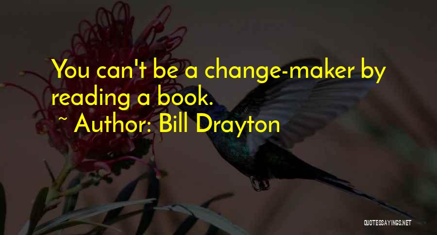 Bill Drayton Quotes: You Can't Be A Change-maker By Reading A Book.