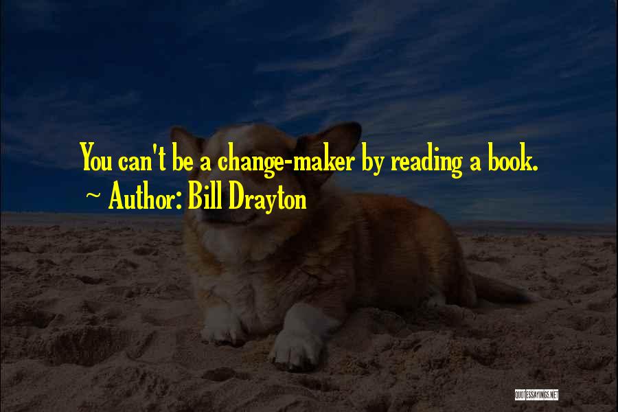 Bill Drayton Quotes: You Can't Be A Change-maker By Reading A Book.