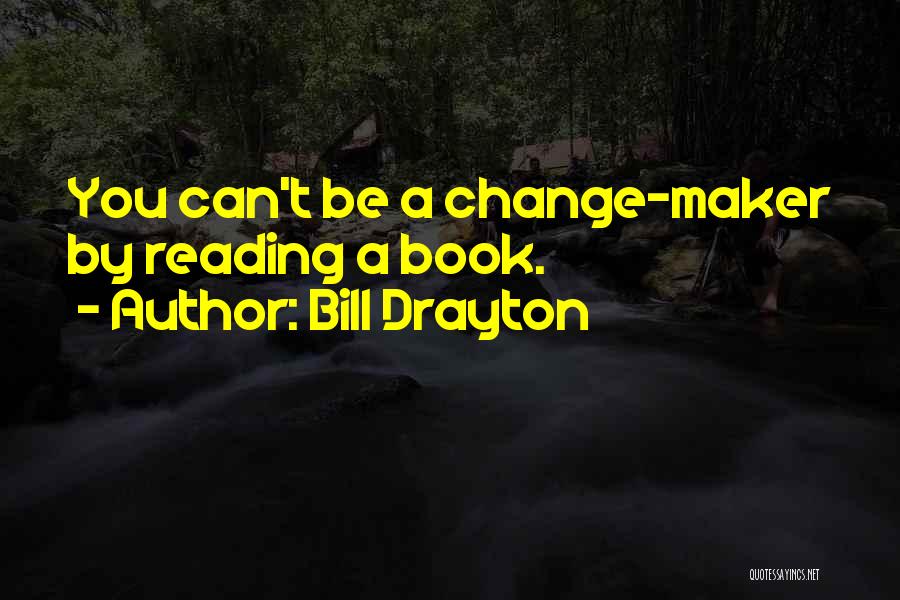 Bill Drayton Quotes: You Can't Be A Change-maker By Reading A Book.