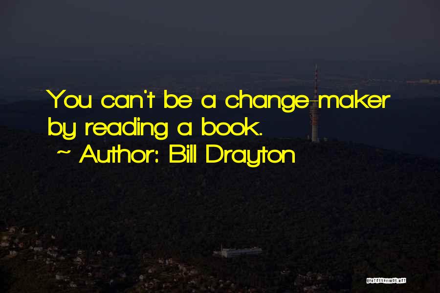 Bill Drayton Quotes: You Can't Be A Change-maker By Reading A Book.