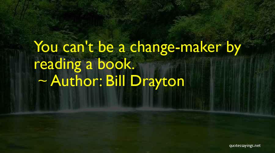 Bill Drayton Quotes: You Can't Be A Change-maker By Reading A Book.